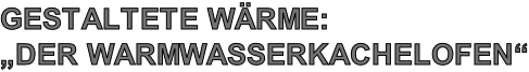 Gestaltete Wärme: „Der Warmwasserkachelofen“