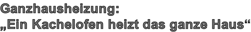 Ganzhausheizung: „Ein Kachelofen heizt das ganze Haus“